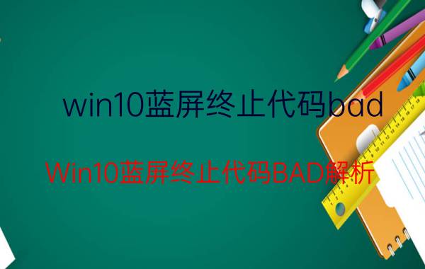 win10蓝屏终止代码bad Win10蓝屏终止代码BAD解析